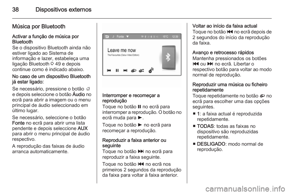 OPEL ADAM 2014  Manual de Informação e Lazer (in Portugues) 38Dispositivos externos
Música por BluetoothActivar a função de música por
Bluetooth
Se o dispositivo Bluetooth ainda não
estiver ligado ao Sistema de
informação e lazer, estabeleça uma
ligaç