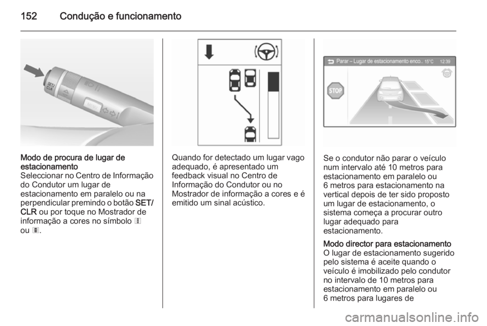 OPEL ADAM 2014  Manual de Informação e Lazer (in Portugues) 152Condução e funcionamento
Modo de procura de lugar de
estacionamento
Seleccionar no Centro de Informação
do Condutor um lugar de
estacionamento em paralelo ou na
perpendicular premindo o botão 