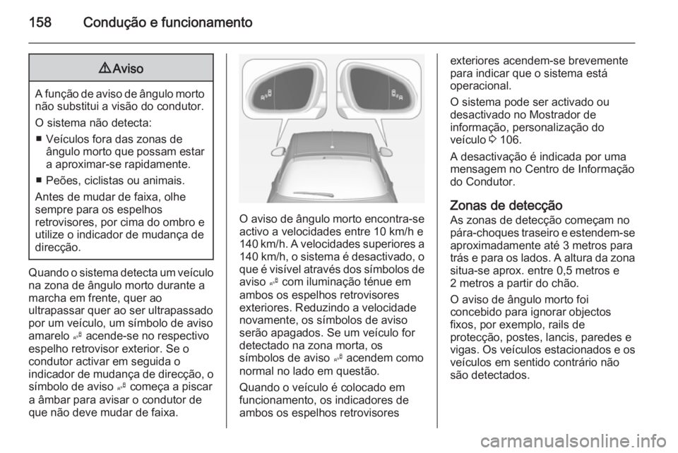 OPEL ADAM 2014  Manual de Informação e Lazer (in Portugues) 158Condução e funcionamento9Aviso
A função de aviso de ângulo morto
não substitui a visão do condutor.
O sistema não detecta: ■ Veículos fora das zonas de ângulo morto que possam estar
a a