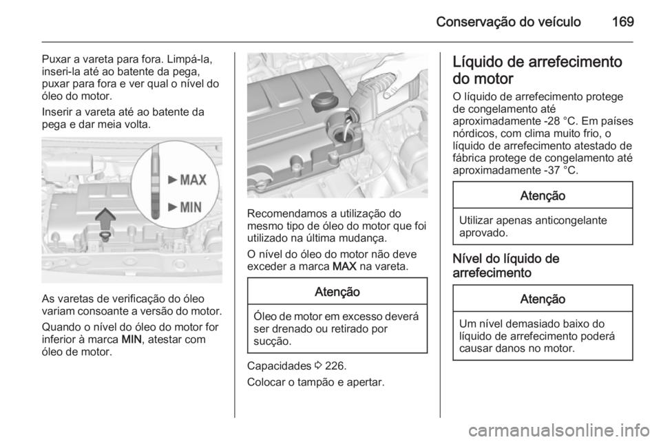 OPEL ADAM 2014 Manual de Informação e Lazer (in Portugues) Conservação do veículo169
Puxar a vareta para fora. Limpá-la,
inseri-la até ao batente da pega, puxar para fora e ver qual o nível do
óleo do motor.
Inserir a vareta até ao batente da
pega e d OPEL ADAM 2014 Manual de Informação e Lazer (in Portugues) Conservação do veículo169
Puxar a vareta para fora. Limpá-la,
inseri-la até ao batente da pega, puxar para fora e ver qual o nível do
óleo do motor.
Inserir a vareta até ao batente da
pega e d