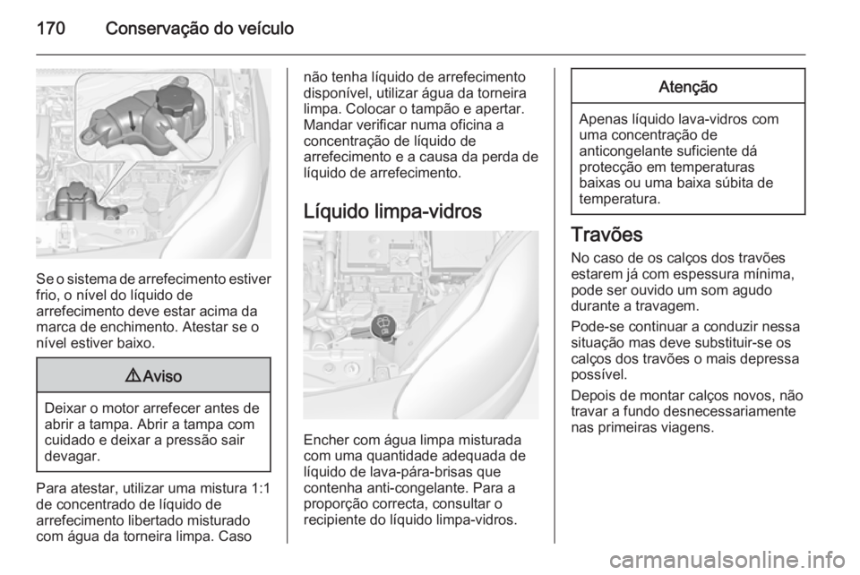 OPEL ADAM 2014 Manual de Informação e Lazer (in Portugues) 170Conservação do veículo
Se o sistema de arrefecimento estiver
frio, o nível do líquido de
arrefecimento deve estar acima da
marca de enchimento. Atestar se o
nível estiver baixo.
9 Aviso
Deixa OPEL ADAM 2014 Manual de Informação e Lazer (in Portugues) 170Conservação do veículo
Se o sistema de arrefecimento estiver
frio, o nível do líquido de
arrefecimento deve estar acima da
marca de enchimento. Atestar se o
nível estiver baixo.
9 Aviso
Deixa