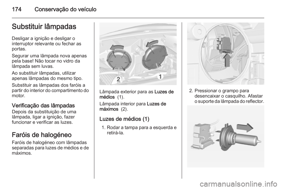 OPEL ADAM 2014 Manual de Informação e Lazer (in Portugues) 174Conservação do veículoSubstituir lâmpadas
Desligar a ignição e desligar o
interruptor relevante ou fechar as
portas.
Segurar uma lâmpada nova apenas
pela base! Não tocar no vidro da
lâmpad OPEL ADAM 2014 Manual de Informação e Lazer (in Portugues) 174Conservação do veículoSubstituir lâmpadas
Desligar a ignição e desligar o
interruptor relevante ou fechar as
portas.
Segurar uma lâmpada nova apenas
pela base! Não tocar no vidro da
lâmpad