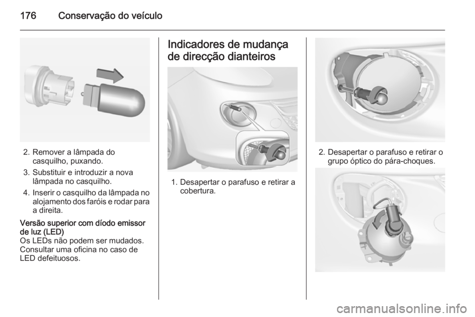 OPEL ADAM 2014 Manual de Informação e Lazer (in Portugues) 176Conservação do veículo
2. Remover a lâmpada docasquilho, puxando.
3. Substituir e introduzir a nova lâmpada no casquilho.
4. Inserir o casquilho da lâmpada no
alojamento dos faróis e rodar p OPEL ADAM 2014 Manual de Informação e Lazer (in Portugues) 176Conservação do veículo
2. Remover a lâmpada docasquilho, puxando.
3. Substituir e introduzir a nova lâmpada no casquilho.
4. Inserir o casquilho da lâmpada no
alojamento dos faróis e rodar p
