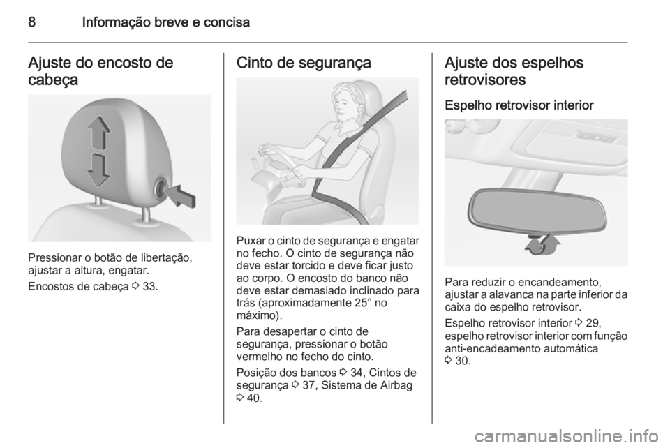 OPEL ADAM 2014  Manual de Informação e Lazer (in Portugues) 8Informação breve e concisaAjuste do encosto de
cabeça
Pressionar o botão de libertação,
ajustar a altura, engatar.
Encostos de cabeça  3 33.
Cinto de segurança
Puxar o cinto de segurança e e