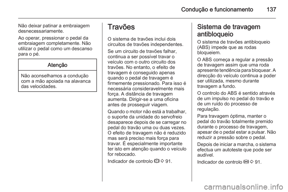 OPEL ADAM 2014.5 Manual de Informação e Lazer (in Portugues) Condução e funcionamento137
Não deixar patinar a embraiagem
desnecessariamente.
Ao operar, pressionar o pedal da
embraiagem completamente. Não
utilizar o pedal como um descanso
para o pé.Atençã OPEL ADAM 2014.5 Manual de Informação e Lazer (in Portugues) Condução e funcionamento137
Não deixar patinar a embraiagem
desnecessariamente.
Ao operar, pressionar o pedal da
embraiagem completamente. Não
utilizar o pedal como um descanso
para o pé.Atençã