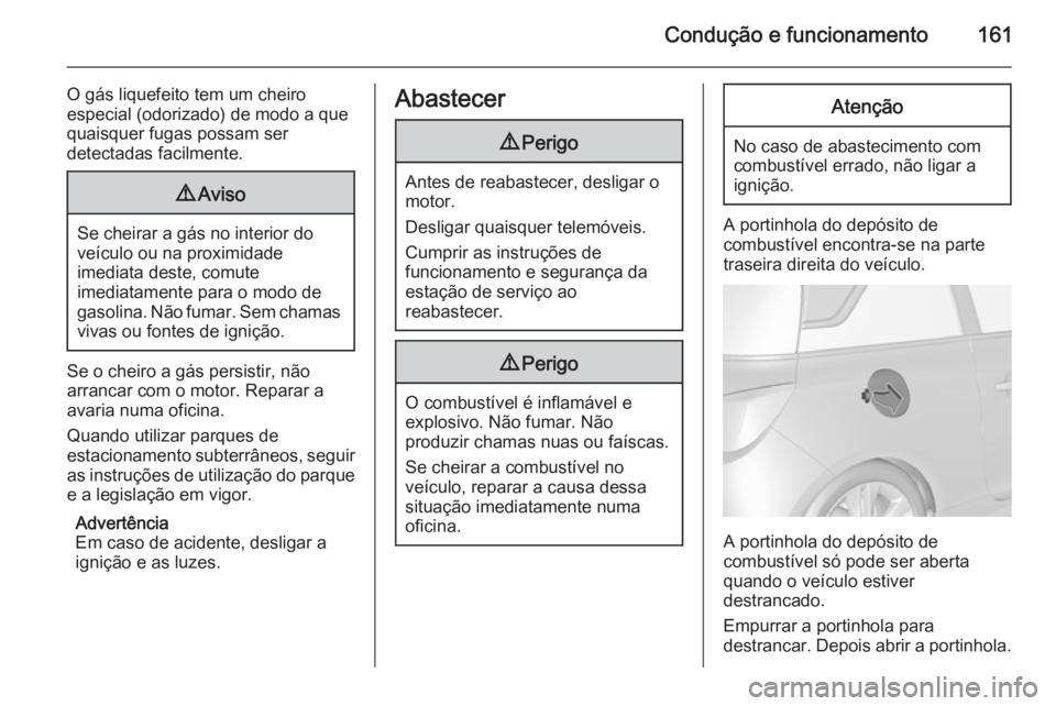 OPEL ADAM 2014.5 Manual de Informação e Lazer (in Portugues) Condução e funcionamento161
O gás liquefeito tem um cheiro
especial (odorizado) de modo a que
quaisquer fugas possam ser
detectadas facilmente.9 Aviso
Se cheirar a gás no interior do
veículo ou n OPEL ADAM 2014.5 Manual de Informação e Lazer (in Portugues) Condução e funcionamento161
O gás liquefeito tem um cheiro
especial (odorizado) de modo a que
quaisquer fugas possam ser
detectadas facilmente.9 Aviso
Se cheirar a gás no interior do
veículo ou n