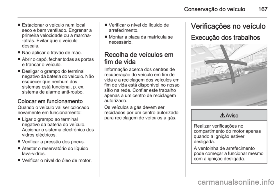 OPEL ADAM 2014.5 Manual de Informação e Lazer (in Portugues) Conservação do veículo167
■ Estacionar o veículo num localseco e bem ventilado. Engrenar a
primeira velocidade ou a marcha- -atrás. Evitar que o veículo
descaia.
■ Não aplicar o travão de OPEL ADAM 2014.5 Manual de Informação e Lazer (in Portugues) Conservação do veículo167
■ Estacionar o veículo num localseco e bem ventilado. Engrenar a
primeira velocidade ou a marcha- -atrás. Evitar que o veículo
descaia.
■ Não aplicar o travão de