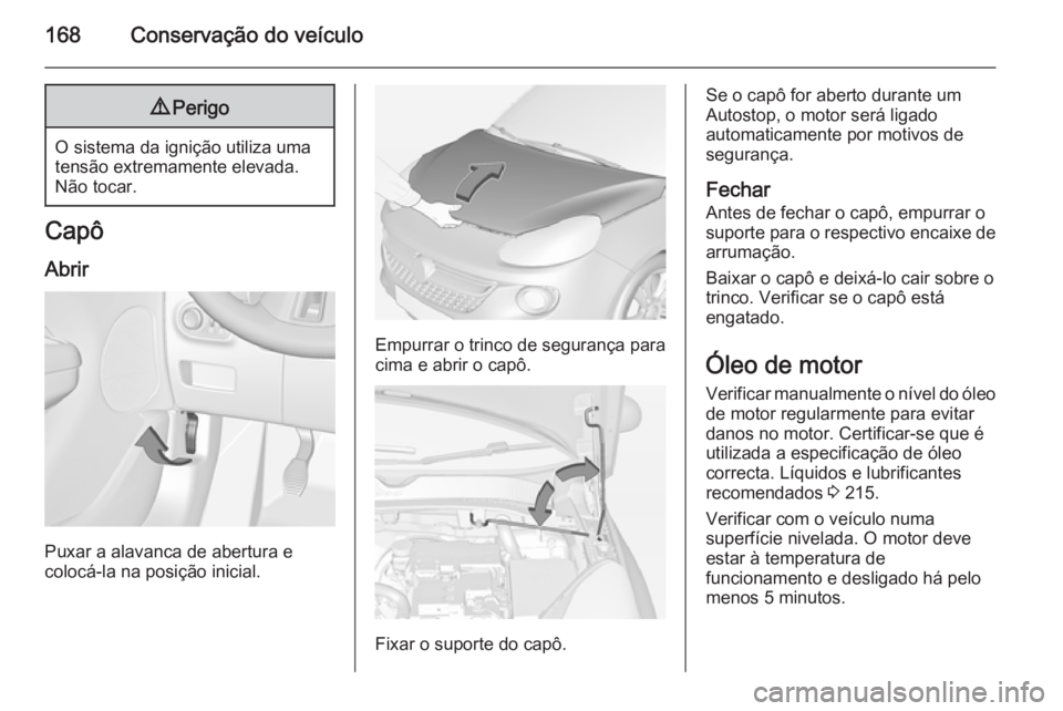 OPEL ADAM 2014.5 Manual de Informação e Lazer (in Portugues) 168Conservação do veículo9Perigo
O sistema da ignição utiliza uma
tensão extremamente elevada. Não tocar.
Capô
Abrir
Puxar a alavanca de abertura e
colocá-la na posição inicial.
Empurrar o OPEL ADAM 2014.5 Manual de Informação e Lazer (in Portugues) 168Conservação do veículo9Perigo
O sistema da ignição utiliza uma
tensão extremamente elevada. Não tocar.
Capô
Abrir
Puxar a alavanca de abertura e
colocá-la na posição inicial.
Empurrar o