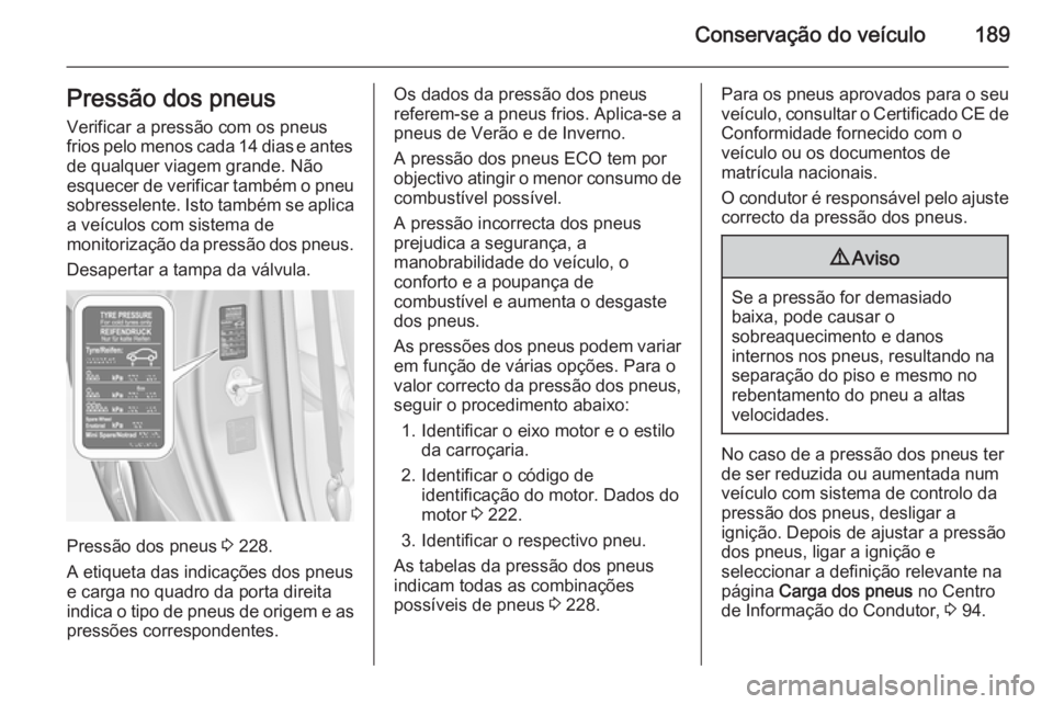 OPEL ADAM 2014.5 Manual de Informação e Lazer (in Portugues) Conservação do veículo189Pressão dos pneus
Verificar a pressão com os pneus
frios pelo menos cada 14 dias e antes de qualquer viagem grande. Não
esquecer de verificar também o pneu sobresselent OPEL ADAM 2014.5 Manual de Informação e Lazer (in Portugues) Conservação do veículo189Pressão dos pneus
Verificar a pressão com os pneus
frios pelo menos cada 14 dias e antes de qualquer viagem grande. Não
esquecer de verificar também o pneu sobresselent