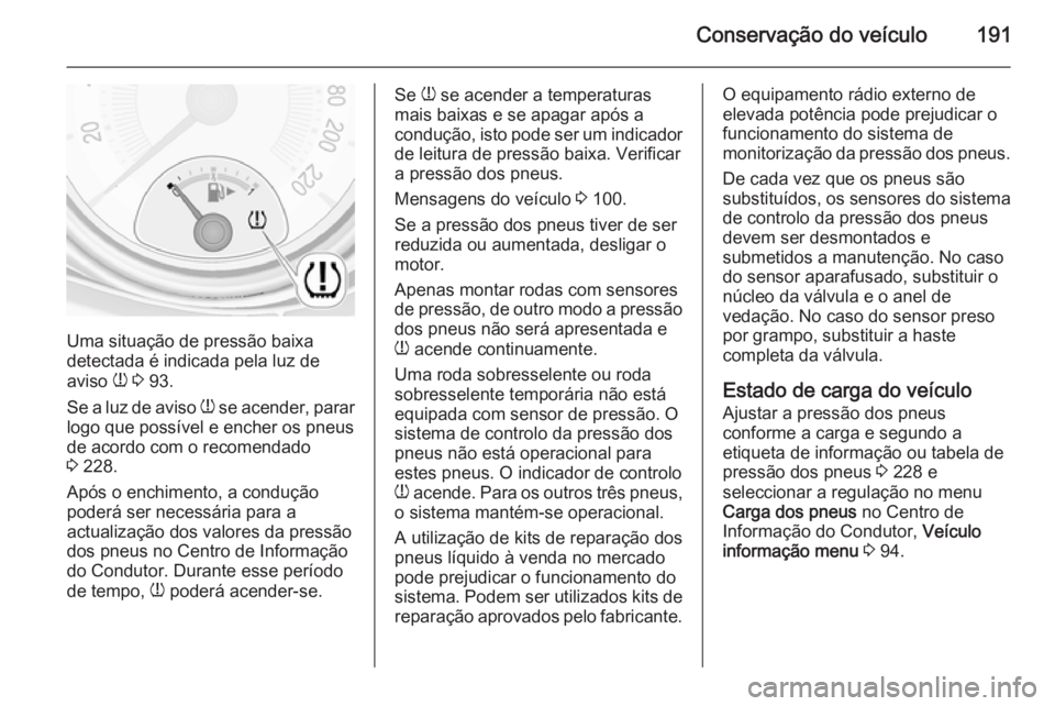OPEL ADAM 2014.5 Manual de Informação e Lazer (in Portugues) Conservação do veículo191
Uma situação de pressão baixa
detectada é indicada pela luz de
aviso w 3 93.
Se a luz de aviso w se acender, parar
logo que possível e encher os pneus
de acordo co OPEL ADAM 2014.5 Manual de Informação e Lazer (in Portugues) Conservação do veículo191
Uma situação de pressão baixa
detectada é indicada pela luz de
aviso w 3 93.
Se a luz de aviso w se acender, parar
logo que possível e encher os pneus
de acordo co