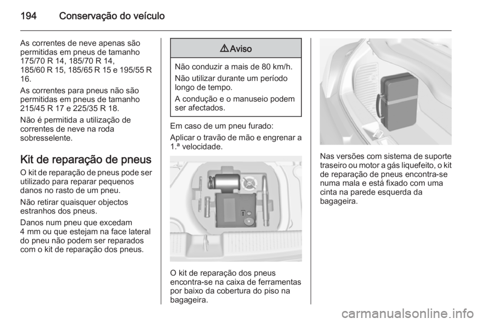 OPEL ADAM 2014.5 Manual de Informação e Lazer (in Portugues) 194Conservação do veículo
As correntes de neve apenas são
permitidas em pneus de tamanho
175/70 R 14, 185/70 R 14,
185/60 R 15, 185/65 R 15 e 195/55 R 16.
As correntes para pneus não são
permiti OPEL ADAM 2014.5 Manual de Informação e Lazer (in Portugues) 194Conservação do veículo
As correntes de neve apenas são
permitidas em pneus de tamanho
175/70 R 14, 185/70 R 14,
185/60 R 15, 185/65 R 15 e 195/55 R 16.
As correntes para pneus não são
permiti