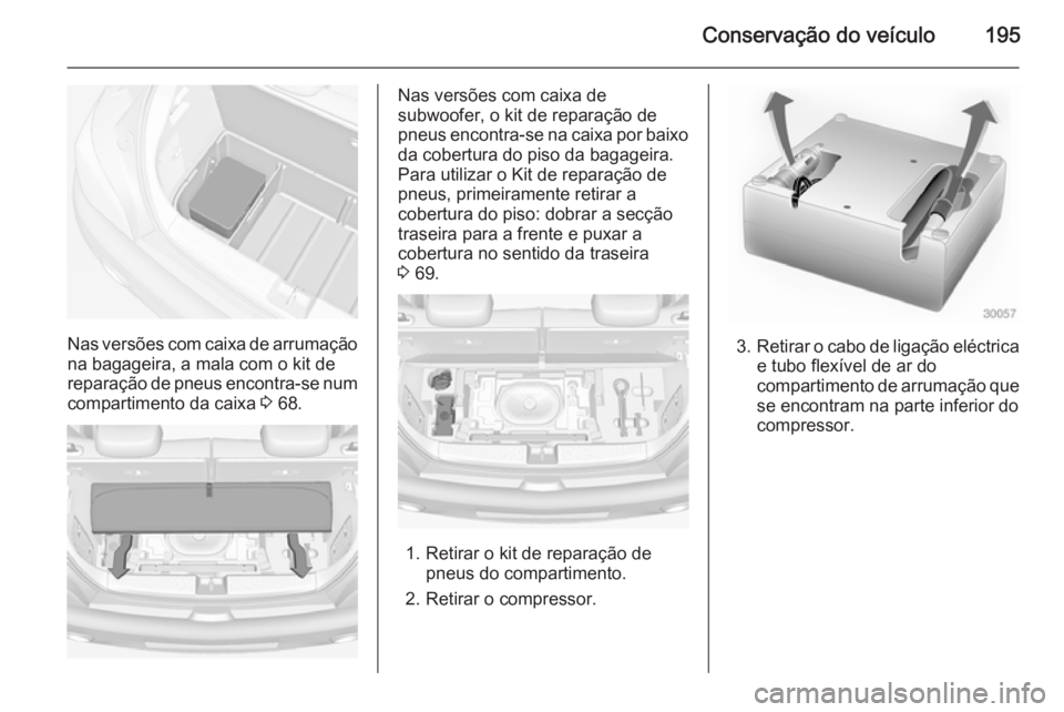 OPEL ADAM 2014.5 Manual de Informação e Lazer (in Portugues) Conservação do veículo195
Nas versões com caixa de arrumaçãona bagageira, a mala com o kit de
reparação de pneus encontra-se num
compartimento da caixa 3 68.
Nas versões com caixa de
subwoof OPEL ADAM 2014.5 Manual de Informação e Lazer (in Portugues) Conservação do veículo195
Nas versões com caixa de arrumaçãona bagageira, a mala com o kit de
reparação de pneus encontra-se num
compartimento da caixa 3 68.
Nas versões com caixa de
subwoof