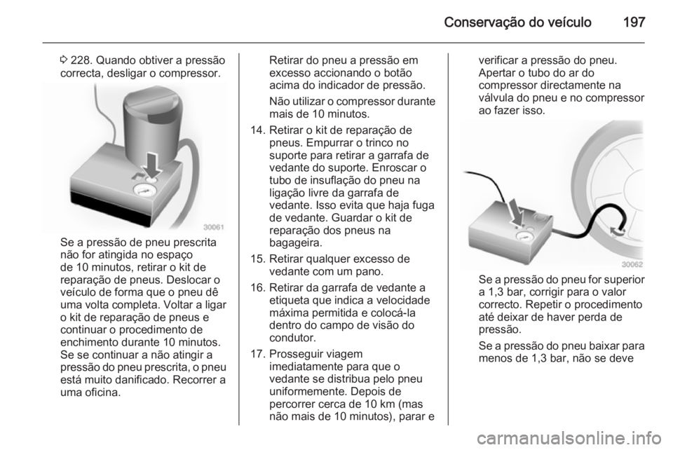 OPEL ADAM 2014.5 Manual de Informação e Lazer (in Portugues) Conservação do veículo197
3 228. Quando obtiver a pressão
correcta, desligar o compressor.
Se a pressão de pneu prescrita
não for atingida no espaço
de 10 minutos, retirar o kit de
reparação OPEL ADAM 2014.5 Manual de Informação e Lazer (in Portugues) Conservação do veículo197
3 228. Quando obtiver a pressão
correcta, desligar o compressor.
Se a pressão de pneu prescrita
não for atingida no espaço
de 10 minutos, retirar o kit de
reparação