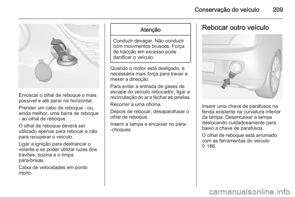 OPEL ADAM 2014.5  Manual de Informação e Lazer (in Portugues) Conservação do veículo209
Enroscar o olhal de reboque o mais
possível e até parar na horizontal.
Prender um cabo de reboque - ou,
ainda melhor, uma barra de reboque - ao olhal de reboque.
O olhal