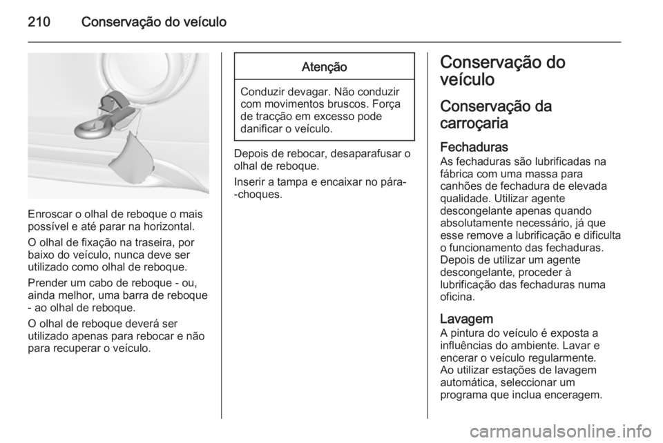 OPEL ADAM 2014.5  Manual de Informação e Lazer (in Portugues) 210Conservação do veículo
Enroscar o olhal de reboque o mais
possível e até parar na horizontal.
O olhal de fixação na traseira, por
baixo do veículo, nunca deve ser
utilizado como olhal de re