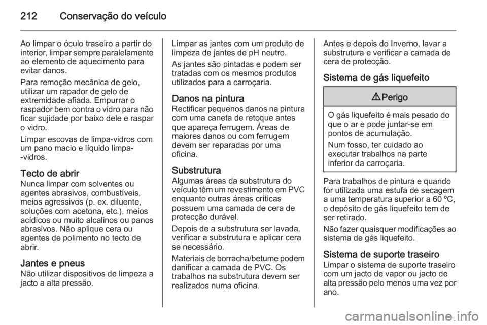 OPEL ADAM 2014.5  Manual de Informação e Lazer (in Portugues) 212Conservação do veículo
Ao limpar o óculo traseiro a partir do
interior, limpar sempre paralelamente ao elemento de aquecimento para
evitar danos.
Para remoção mecânica de gelo,
utilizar um r