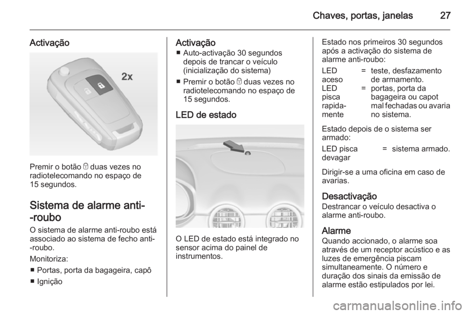 OPEL ADAM 2014.5  Manual de Informação e Lazer (in Portugues) Chaves, portas, janelas27
Activação
Premir o botão e duas vezes no
radiotelecomando no espaço de
15 segundos.
Sistema de alarme anti- -roubo O sistema de alarme anti-roubo estáassociado ao sistem