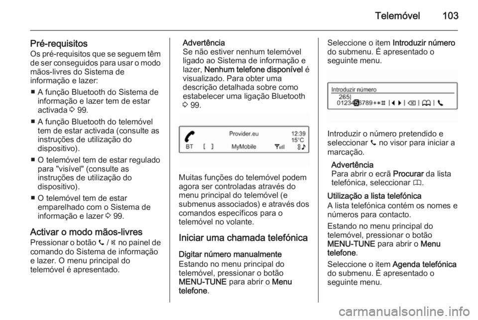 OPEL ADAM 2015 Manual de Informação e Lazer (in Portugues) Telemóvel103
Pré-requisitos
Os pré-requisitos que se seguem têm de ser conseguidos para usar o modo
mãos-livres do Sistema de
informação e lazer:
■ A função Bluetooth do Sistema de informa OPEL ADAM 2015 Manual de Informação e Lazer (in Portugues) Telemóvel103
Pré-requisitos
Os pré-requisitos que se seguem têm de ser conseguidos para usar o modo
mãos-livres do Sistema de
informação e lazer:
■ A função Bluetooth do Sistema de informa