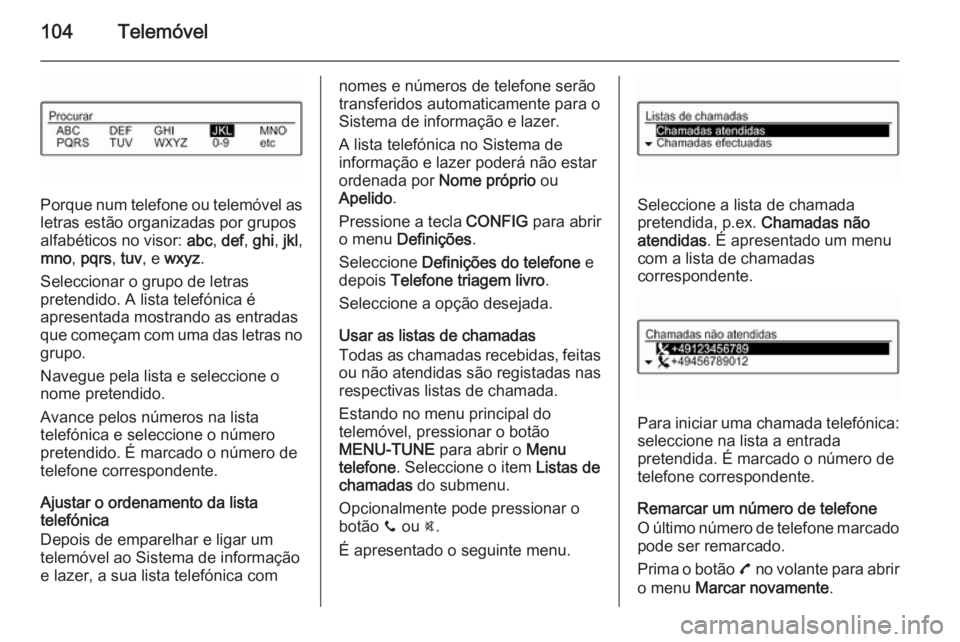 OPEL ADAM 2015 Manual de Informação e Lazer (in Portugues) 104Telemóvel
Porque num telefone ou telemóvel as
letras estão organizadas por grupos
alfabéticos no visor: abc, def , ghi , jkl ,
mno , pqrs , tuv , e wxyz .
Seleccionar o grupo de letras
preten OPEL ADAM 2015 Manual de Informação e Lazer (in Portugues) 104Telemóvel
Porque num telefone ou telemóvel as
letras estão organizadas por grupos
alfabéticos no visor: abc, def , ghi , jkl ,
mno , pqrs , tuv , e wxyz .
Seleccionar o grupo de letras
preten
