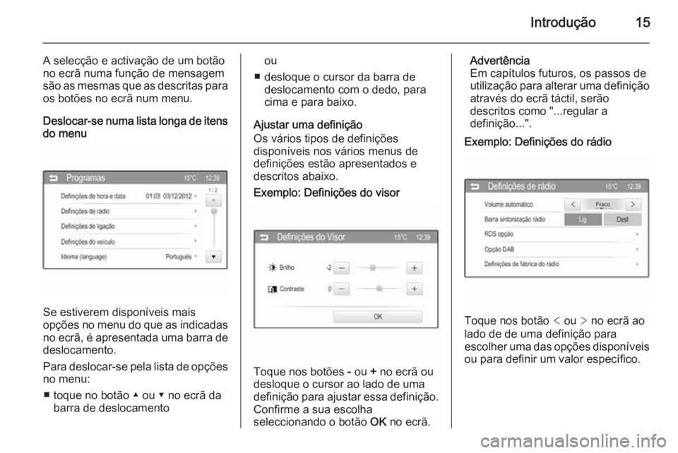 OPEL ADAM 2015 Manual de Informação e Lazer (in Portugues) Introdução15
A selecção e activação de um botão
no ecrã numa função de mensagem
são as mesmas que as descritas para
os botões no ecrã num menu.
Deslocar-se numa lista longa de itens do me OPEL ADAM 2015 Manual de Informação e Lazer (in Portugues) Introdução15
A selecção e activação de um botão
no ecrã numa função de mensagem
são as mesmas que as descritas para
os botões no ecrã num menu.
Deslocar-se numa lista longa de itens do me