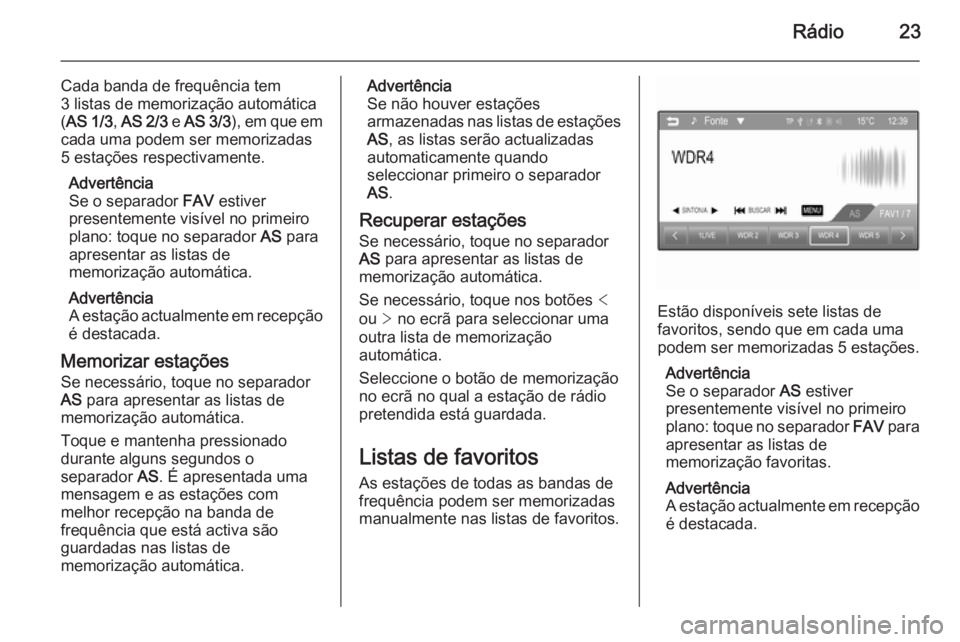 OPEL ADAM 2015 Manual de Informação e Lazer (in Portugues) Rádio23
Cada banda de frequência tem
3 listas de memorização automática
( AS 1/3 , AS 2/3 e AS 3/3 ), em que em
cada uma podem ser memorizadas
5 estações respectivamente.
Advertência
Se o sep OPEL ADAM 2015 Manual de Informação e Lazer (in Portugues) Rádio23
Cada banda de frequência tem
3 listas de memorização automática
( AS 1/3 , AS 2/3 e AS 3/3 ), em que em
cada uma podem ser memorizadas
5 estações respectivamente.
Advertência
Se o sep