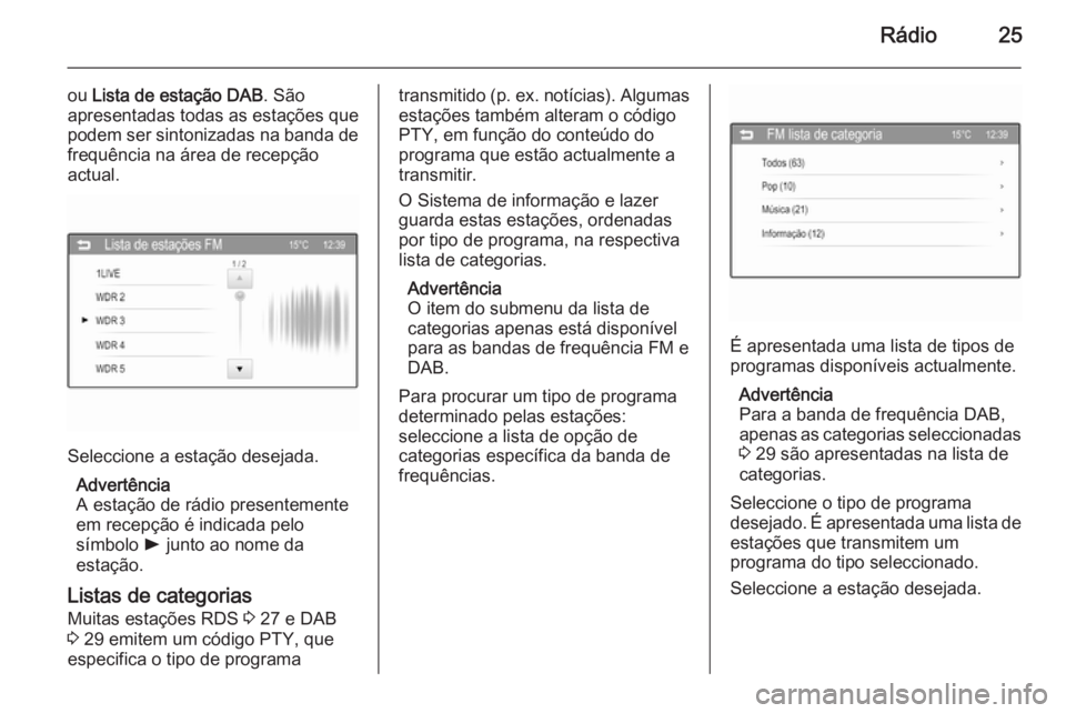 OPEL ADAM 2015 Manual de Informação e Lazer (in Portugues) Rádio25
ou Lista de estação DAB . São
apresentadas todas as estações que podem ser sintonizadas na banda de
frequência na área de recepção
actual.
Seleccione a estação desejada.
Advertênc OPEL ADAM 2015 Manual de Informação e Lazer (in Portugues) Rádio25
ou Lista de estação DAB . São
apresentadas todas as estações que podem ser sintonizadas na banda de
frequência na área de recepção
actual.
Seleccione a estação desejada.
Advertênc