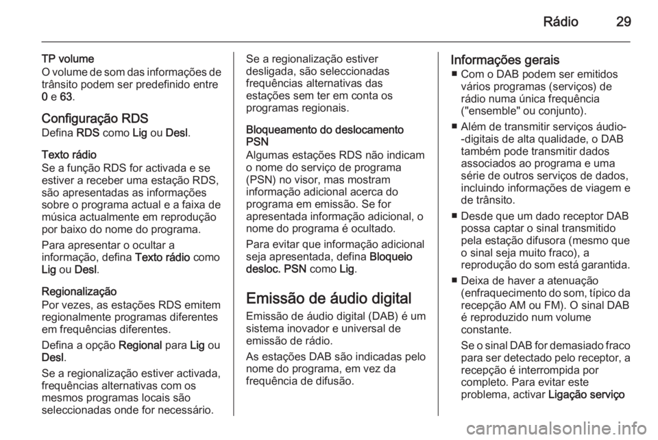 OPEL ADAM 2015 Manual de Informação e Lazer (in Portugues) Rádio29
TP volume
O volume de som das informações de
trânsito podem ser predefinido entre
0 e 63 .
Configuração RDS Defina RDS como Lig ou Desl .
Texto rádio
Se a função RDS for activada OPEL ADAM 2015 Manual de Informação e Lazer (in Portugues) Rádio29
TP volume
O volume de som das informações de
trânsito podem ser predefinido entre
0 e 63 .
Configuração RDS Defina RDS como Lig ou Desl .
Texto rádio
Se a função RDS for activada