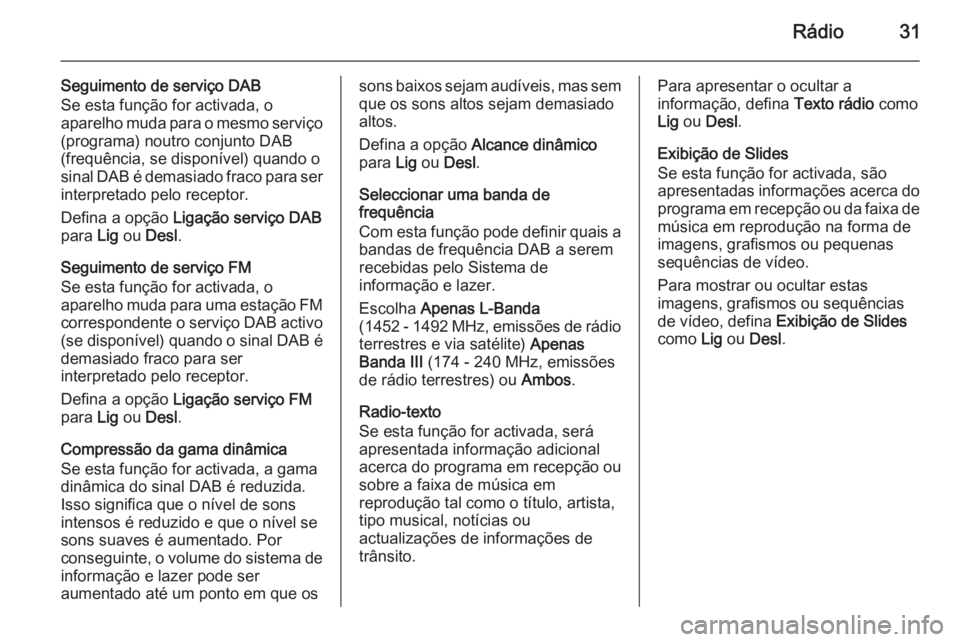 OPEL ADAM 2015 Manual de Informação e Lazer (in Portugues) Rádio31
Seguimento de serviço DAB
Se esta função for activada, o
aparelho muda para o mesmo serviço
(programa) noutro conjunto DAB
(frequência, se disponível) quando o
sinal DAB é demasiado fr OPEL ADAM 2015 Manual de Informação e Lazer (in Portugues) Rádio31
Seguimento de serviço DAB
Se esta função for activada, o
aparelho muda para o mesmo serviço
(programa) noutro conjunto DAB
(frequência, se disponível) quando o
sinal DAB é demasiado fr
