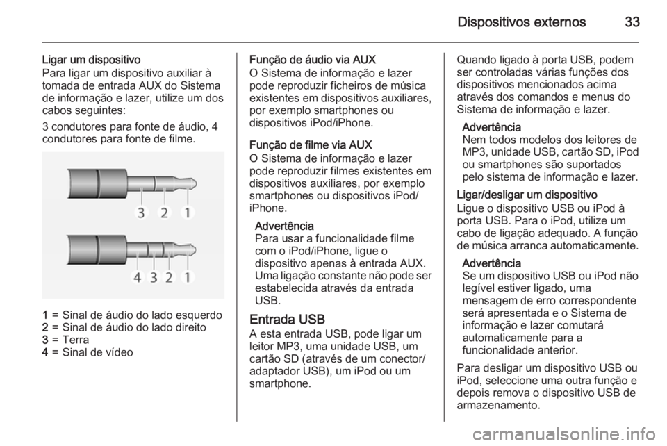 OPEL ADAM 2015 Manual de Informação e Lazer (in Portugues) Dispositivos externos33
Ligar um dispositivo
Para ligar um dispositivo auxiliar à
tomada de entrada AUX do Sistema
de informação e lazer, utilize um dos
cabos seguintes:
3 condutores para fonte de OPEL ADAM 2015 Manual de Informação e Lazer (in Portugues) Dispositivos externos33
Ligar um dispositivo
Para ligar um dispositivo auxiliar à
tomada de entrada AUX do Sistema
de informação e lazer, utilize um dos
cabos seguintes:
3 condutores para fonte de