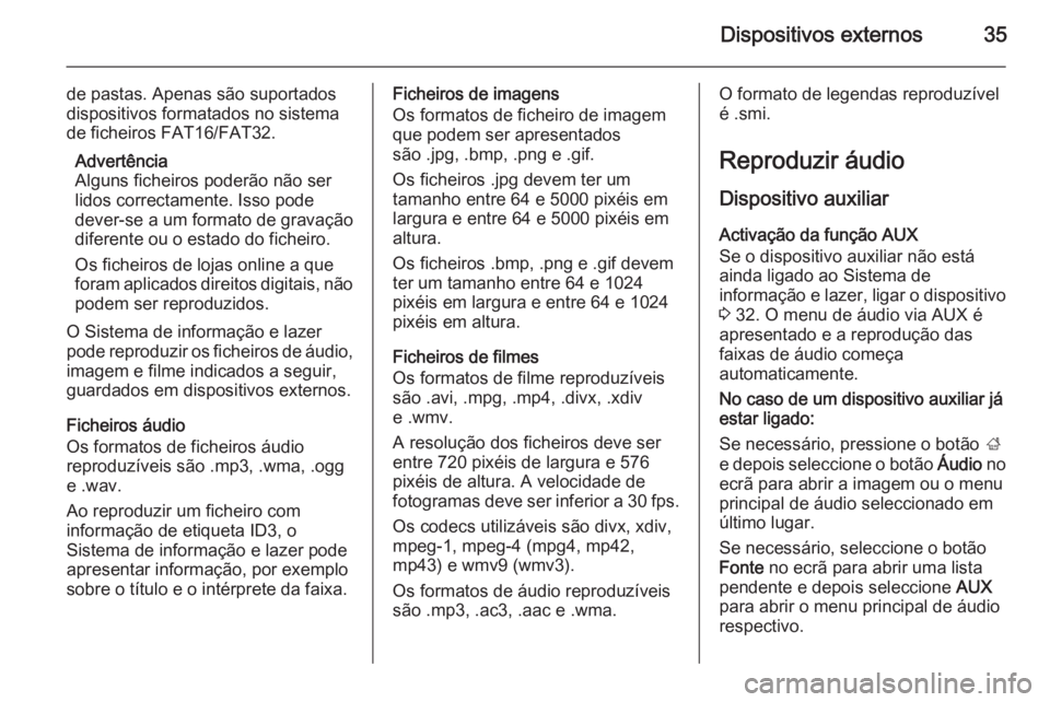 OPEL ADAM 2015 Manual de Informação e Lazer (in Portugues) Dispositivos externos35
de pastas. Apenas são suportados
dispositivos formatados no sistema
de ficheiros FAT16/FAT32.
Advertência
Alguns ficheiros poderão não ser
lidos correctamente. Isso pode
de OPEL ADAM 2015 Manual de Informação e Lazer (in Portugues) Dispositivos externos35
de pastas. Apenas são suportados
dispositivos formatados no sistema
de ficheiros FAT16/FAT32.
Advertência
Alguns ficheiros poderão não ser
lidos correctamente. Isso pode
de