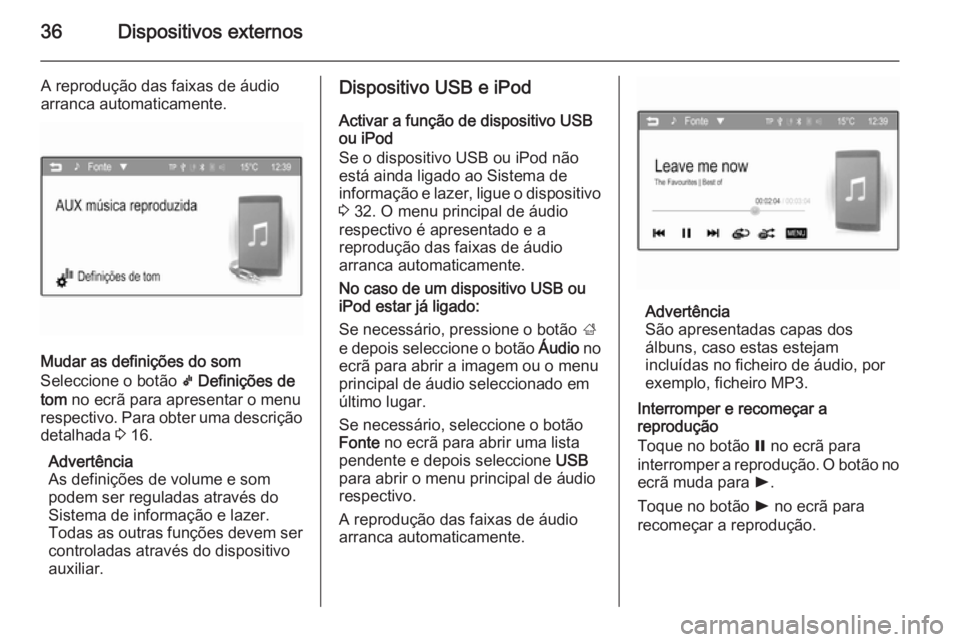 OPEL ADAM 2015  Manual de Informação e Lazer (in Portugues) 36Dispositivos externos
A reprodução das faixas de áudio
arranca automaticamente.
Mudar as definições do som
Seleccione o botão  k Definições de
tom  no ecrã para apresentar o menu
respectivo