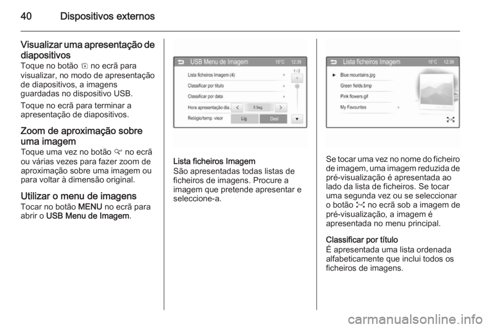 OPEL ADAM 2015  Manual de Informação e Lazer (in Portugues) 40Dispositivos externos
Visualizar uma apresentação dediapositivos
Toque no botão  t no ecrã para
visualizar, no modo de apresentação
de diapositivos, a imagens
guardadas no dispositivo USB.
Toq