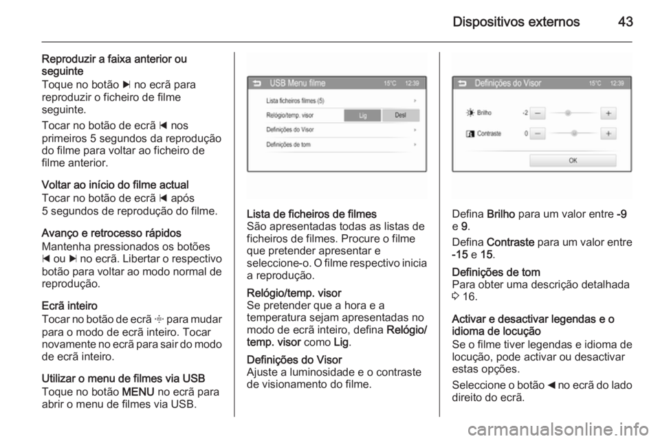 OPEL ADAM 2015  Manual de Informação e Lazer (in Portugues) Dispositivos externos43
Reproduzir a faixa anterior ou
seguinte
Toque no botão  c no ecrã para
reproduzir o ficheiro de filme
seguinte.
Tocar no botão de ecrã  d nos
primeiros 5 segundos da reprod