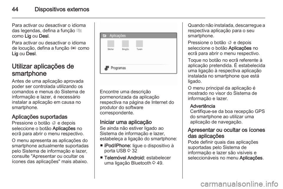 OPEL ADAM 2015  Manual de Informação e Lazer (in Portugues) 44Dispositivos externos
Para activar ou desactivar o idioma
das legendas, defina a função  Q
como  Lig ou  Desl .
Para activar ou desactivar o idioma
de locução, defina a função  R como
Lig  ou 