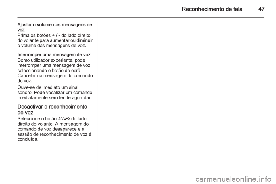 OPEL ADAM 2015  Manual de Informação e Lazer (in Portugues) Reconhecimento de fala47
Ajustar o volume das mensagens de
voz
Prima os botões  + / - do lado direito
do volante para aumentar ou diminuir o volume das mensagens de voz.
Interromper uma mensagem de v