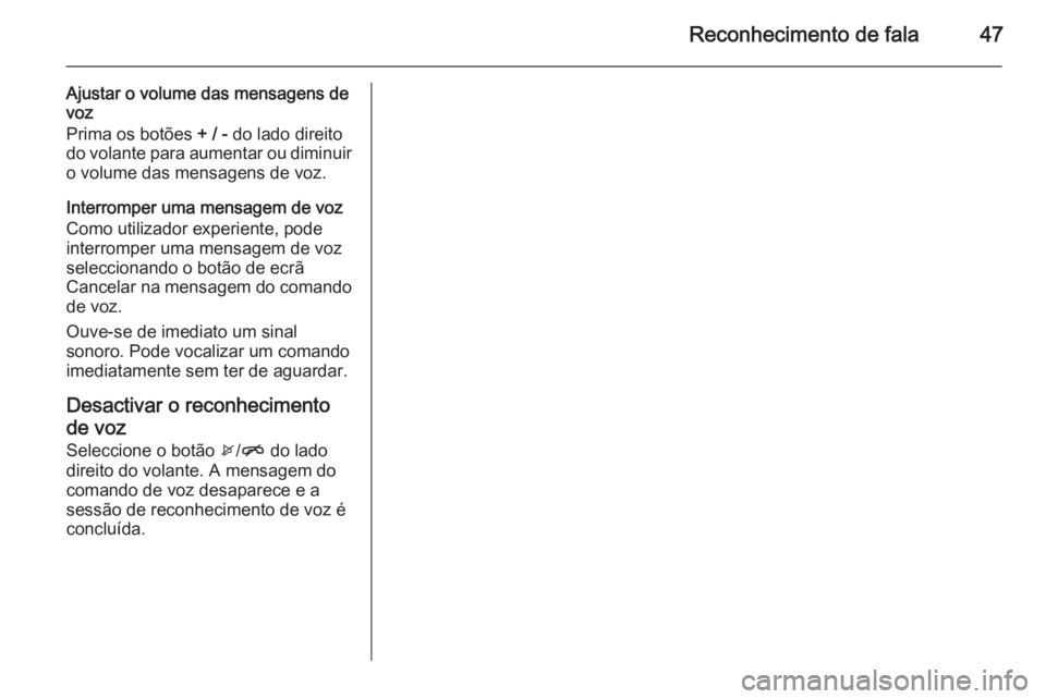 OPEL ADAM 2015 Manual de Informação e Lazer (in Portugues) Reconhecimento de fala47
Ajustar o volume das mensagens de
voz
Prima os botões + / - do lado direito
do volante para aumentar ou diminuir o volume das mensagens de voz.
Interromper uma mensagem de v OPEL ADAM 2015 Manual de Informação e Lazer (in Portugues) Reconhecimento de fala47
Ajustar o volume das mensagens de
voz
Prima os botões + / - do lado direito
do volante para aumentar ou diminuir o volume das mensagens de voz.
Interromper uma mensagem de v