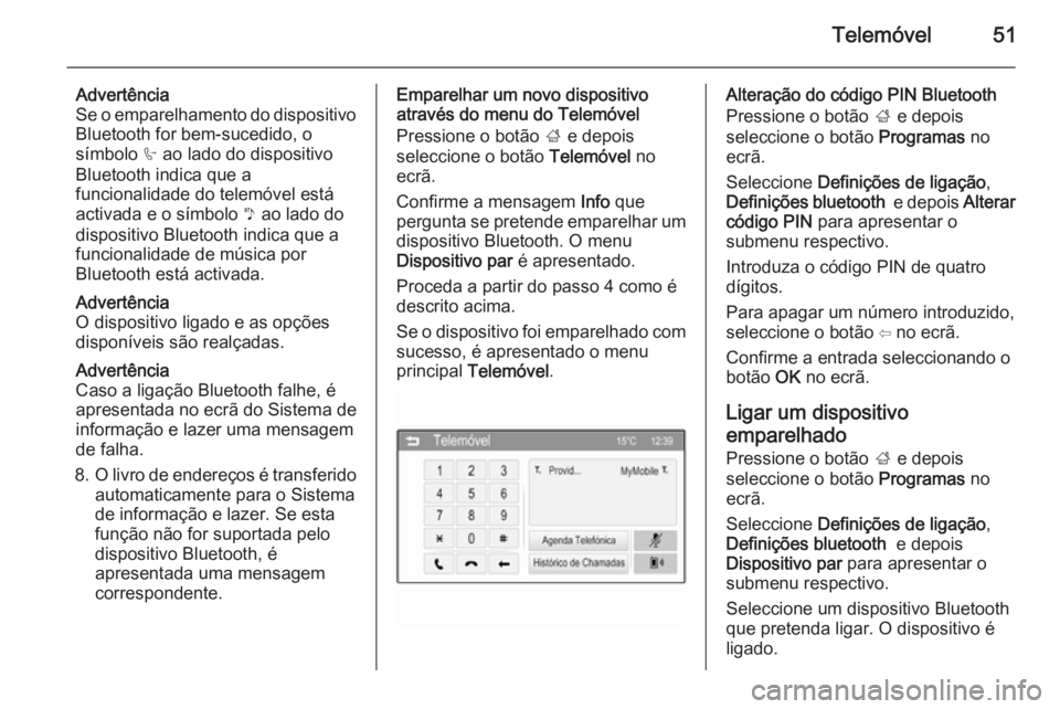 OPEL ADAM 2015 Manual de Informação e Lazer (in Portugues) Telemóvel51
Advertência
Se o emparelhamento do dispositivo
Bluetooth for bem-sucedido, o
símbolo h ao lado do dispositivo
Bluetooth indica que a funcionalidade do telemóvel está
activada e o sí OPEL ADAM 2015 Manual de Informação e Lazer (in Portugues) Telemóvel51
Advertência
Se o emparelhamento do dispositivo
Bluetooth for bem-sucedido, o
símbolo h ao lado do dispositivo
Bluetooth indica que a funcionalidade do telemóvel está
activada e o sí