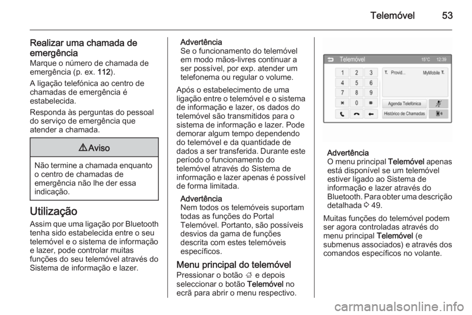 OPEL ADAM 2015 Manual de Informação e Lazer (in Portugues) Telemóvel53
Realizar uma chamada de
emergência Marque o número de chamada de
emergência (p. ex. 112).
A ligação telefónica ao centro de chamadas de emergência é
estabelecida.
Responda às pe OPEL ADAM 2015 Manual de Informação e Lazer (in Portugues) Telemóvel53
Realizar uma chamada de
emergência Marque o número de chamada de
emergência (p. ex. 112).
A ligação telefónica ao centro de chamadas de emergência é
estabelecida.
Responda às pe