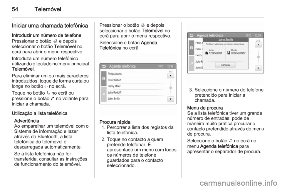OPEL ADAM 2015 Manual de Informação e Lazer (in Portugues) 54Telemóvel
Iniciar uma chamada telefónicaIntroduzir um número de telefone
Pressionar o botão ; e depois
seleccionar o botão Telemóvel no
ecrã para abrir o menu respectivo.
Introduza um núme OPEL ADAM 2015 Manual de Informação e Lazer (in Portugues) 54Telemóvel
Iniciar uma chamada telefónicaIntroduzir um número de telefone
Pressionar o botão ; e depois
seleccionar o botão Telemóvel no
ecrã para abrir o menu respectivo.
Introduza um núme