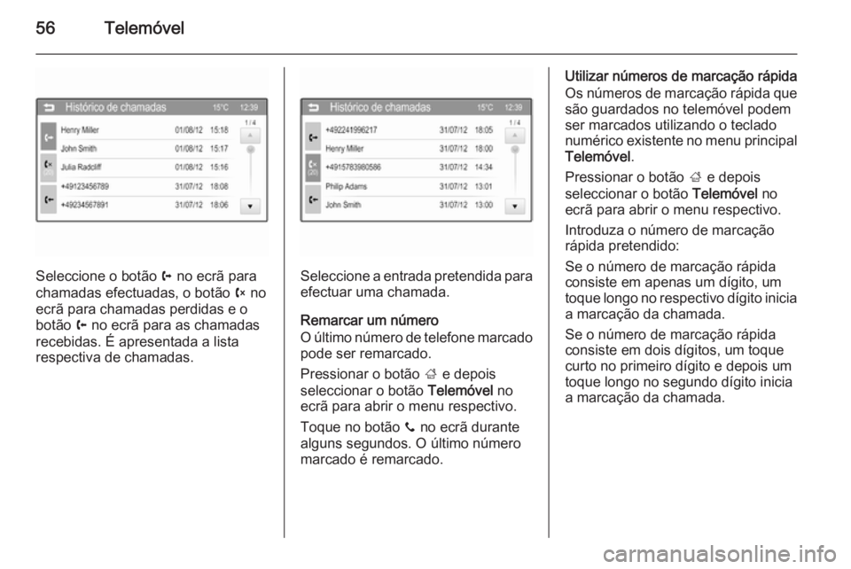 OPEL ADAM 2015 Manual de Informação e Lazer (in Portugues) 56Telemóvel
Seleccione o botão a no ecrã para
chamadas efectuadas, o botão b no
ecrã para chamadas perdidas e o
botão c no ecrã para as chamadas
recebidas. É apresentada a lista
respectiva d OPEL ADAM 2015 Manual de Informação e Lazer (in Portugues) 56Telemóvel
Seleccione o botão a no ecrã para
chamadas efectuadas, o botão b no
ecrã para chamadas perdidas e o
botão c no ecrã para as chamadas
recebidas. É apresentada a lista
respectiva d