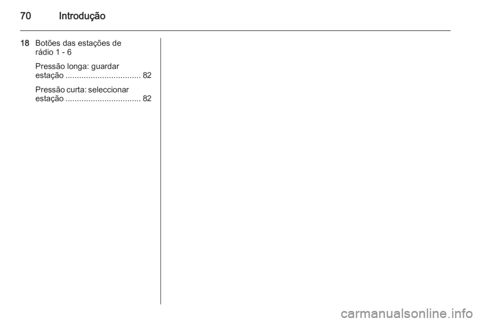 OPEL ADAM 2015 Manual de Informação e Lazer (in Portugues) 70Introdução
18Botões das estações de
rádio 1 - 6
Pressão longa: guardar
estação ................................. 82
Pressão curta: seleccionar estação ................................. 8 OPEL ADAM 2015 Manual de Informação e Lazer (in Portugues) 70Introdução
18Botões das estações de
rádio 1 - 6
Pressão longa: guardar
estação ................................. 82
Pressão curta: seleccionar estação ................................. 8