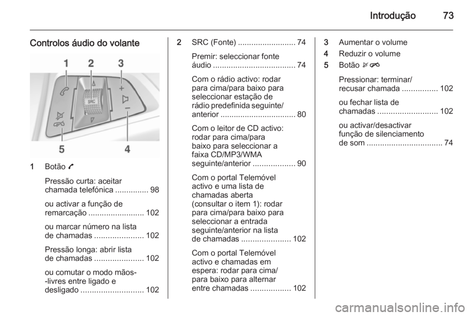OPEL ADAM 2015 Manual de Informação e Lazer (in Portugues) Introdução73
Controlos áudio do volante
1Botão 7
Pressão curta: aceitar
chamada telefónica ...............98
ou activar a função de
remarcação ......................... 102
ou marcar númer OPEL ADAM 2015 Manual de Informação e Lazer (in Portugues) Introdução73
Controlos áudio do volante
1Botão 7
Pressão curta: aceitar
chamada telefónica ...............98
ou activar a função de
remarcação ......................... 102
ou marcar númer