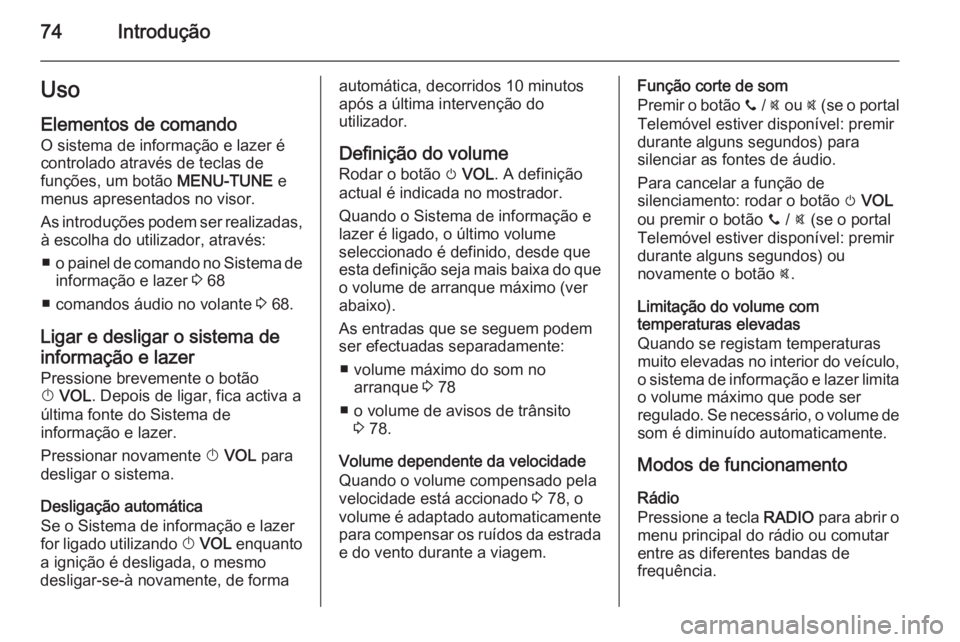 OPEL ADAM 2015 Manual de Informação e Lazer (in Portugues) 74IntroduçãoUso
Elementos de comando O sistema de informação e lazer é
controlado através de teclas de
funções, um botão MENU-TUNE e
menus apresentados no visor.
As introduções podem ser r OPEL ADAM 2015 Manual de Informação e Lazer (in Portugues) 74IntroduçãoUso
Elementos de comando O sistema de informação e lazer é
controlado através de teclas de
funções, um botão MENU-TUNE e
menus apresentados no visor.
As introduções podem ser r