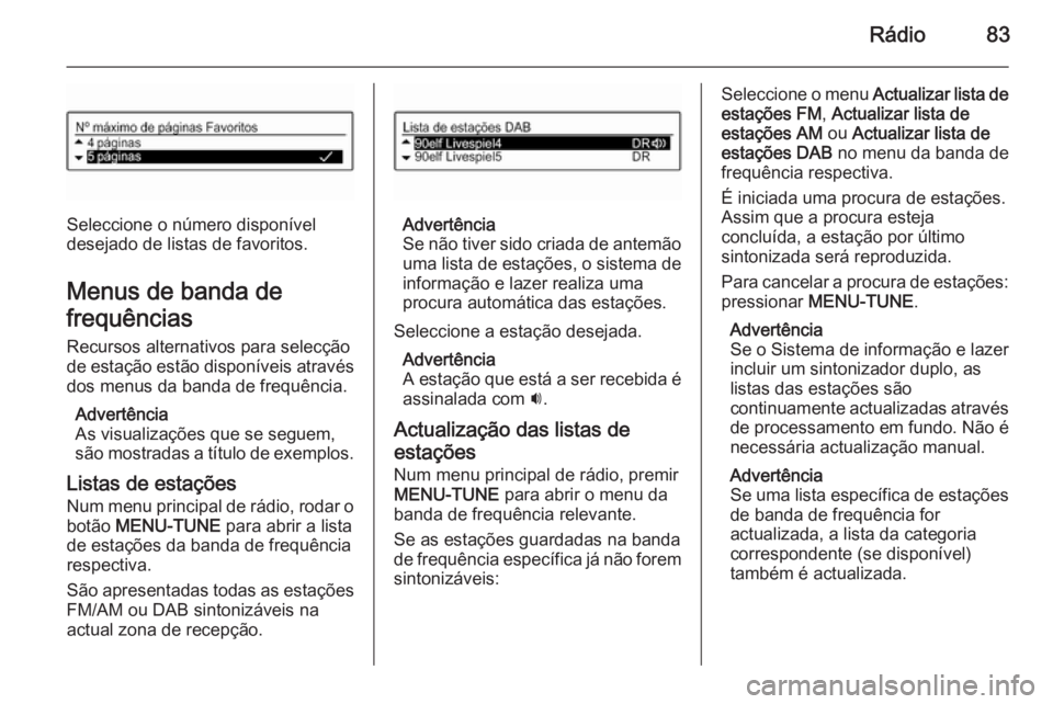 OPEL ADAM 2015 Manual de Informação e Lazer (in Portugues) Rádio83
Seleccione o número disponível
desejado de listas de favoritos.
Menus de banda de
frequências Recursos alternativos para selecção
de estação estão disponíveis através dos menus da b OPEL ADAM 2015 Manual de Informação e Lazer (in Portugues) Rádio83
Seleccione o número disponível
desejado de listas de favoritos.
Menus de banda de
frequências Recursos alternativos para selecção
de estação estão disponíveis através dos menus da b