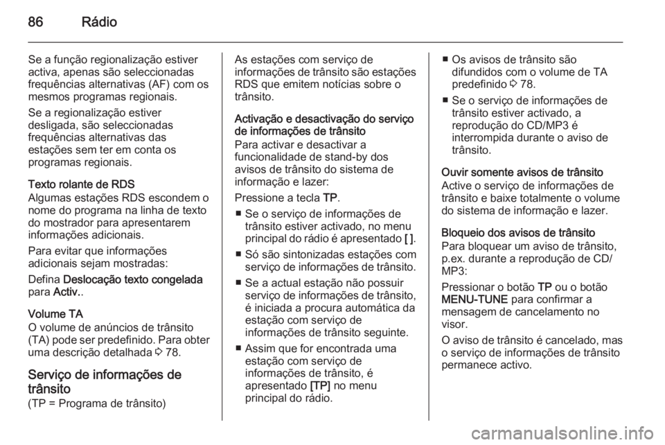 OPEL ADAM 2015 Manual de Informação e Lazer (in Portugues) 86Rádio
Se a função regionalização estiver
activa, apenas são seleccionadas
frequências alternativas (AF) com os
mesmos programas regionais.
Se a regionalização estiver
desligada, são selecc OPEL ADAM 2015 Manual de Informação e Lazer (in Portugues) 86Rádio
Se a função regionalização estiver
activa, apenas são seleccionadas
frequências alternativas (AF) com os
mesmos programas regionais.
Se a regionalização estiver
desligada, são selecc