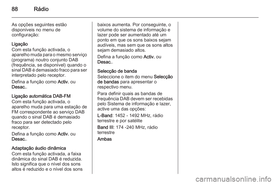 OPEL ADAM 2015 Manual de Informação e Lazer (in Portugues) 88Rádio
As opções seguintes estão
disponíveis no menu de
configuração:
Ligação
Com esta função activada, o
aparelho muda para o mesmo serviço
(programa) noutro conjunto DAB
(frequência, s OPEL ADAM 2015 Manual de Informação e Lazer (in Portugues) 88Rádio
As opções seguintes estão
disponíveis no menu de
configuração:
Ligação
Com esta função activada, o
aparelho muda para o mesmo serviço
(programa) noutro conjunto DAB
(frequência, s