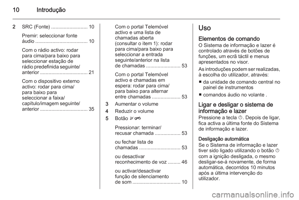 OPEL ADAM 2015 Manual de Informação e Lazer (in Portugues) 10Introdução
2SRC (Fonte) .......................... 10
Premir: seleccionar fonte
áudio ..................................... 10
Com o rádio activo: rodar
para cima/para baixo para
seleccionar est OPEL ADAM 2015 Manual de Informação e Lazer (in Portugues) 10Introdução
2SRC (Fonte) .......................... 10
Premir: seleccionar fonte
áudio ..................................... 10
Com o rádio activo: rodar
para cima/para baixo para
seleccionar est