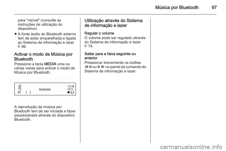 OPEL ADAM 2015 Manual de Informação e Lazer (in Portugues) Música por Bluetooth97
para "visível" (consulte as
instruções de utilização do
dispositivo).
■ A fonte áudio do Bluetooth externo tem de estar emparelhada e ligada
ao Sistema de infor OPEL ADAM 2015 Manual de Informação e Lazer (in Portugues) Música por Bluetooth97
para "visível" (consulte as
instruções de utilização do
dispositivo).
■ A fonte áudio do Bluetooth externo tem de estar emparelhada e ligada
ao Sistema de infor