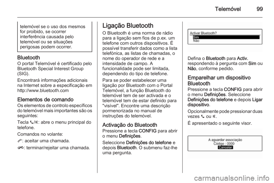 OPEL ADAM 2015 Manual de Informação e Lazer (in Portugues) Telemóvel99telemóvel se o uso dos mesmos
for proibido, se ocorrer
interferência causada pelo
telemóvel ou se situações
perigosas podem ocorrer.
Bluetooth
O portal Telemóvel é certificado pelo
OPEL ADAM 2015 Manual de Informação e Lazer (in Portugues) Telemóvel99telemóvel se o uso dos mesmos
for proibido, se ocorrer
interferência causada pelo
telemóvel ou se situações
perigosas podem ocorrer.
Bluetooth
O portal Telemóvel é certificado pelo