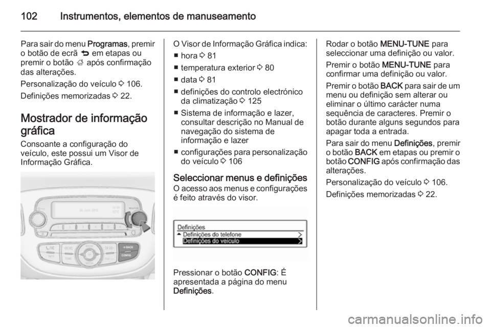 OPEL ADAM 2015  Manual de Instruções (in Portugues) 102Instrumentos, elementos de manuseamento
Para sair do menu Programas, premir
o botão de ecrã  q em etapas ou
premir o botão  ; após confirmação
das alterações.
Personalização do veículo  